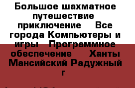 Большое шахматное путешествие (приключение) - Все города Компьютеры и игры » Программное обеспечение   . Ханты-Мансийский,Радужный г.